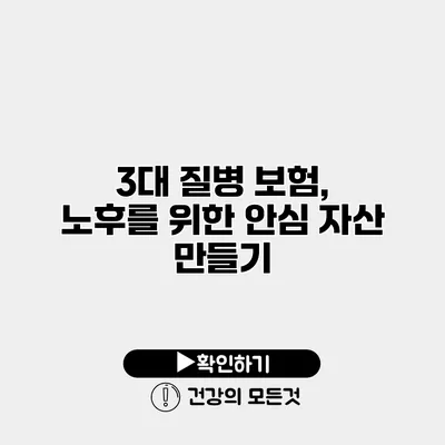 3대 질병 보험, 노후를 위한 안심 자산 만들기