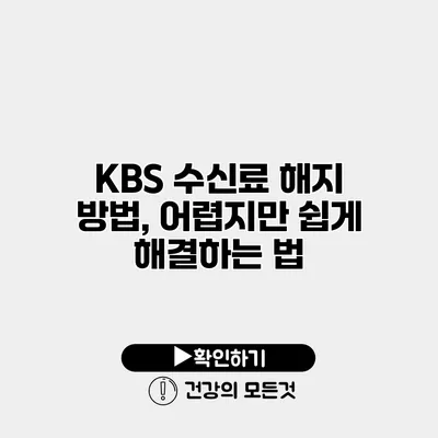 KBS 수신료 해지 방법, 어렵지만 쉽게 해결하는 법
