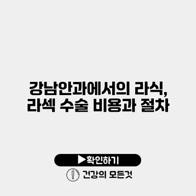 강남안과에서의 라식, 라섹 수술 비용과 절차
