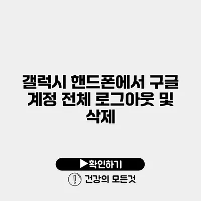 갤럭시 핸드폰에서 구글 계정 전체 로그아웃 및 삭제