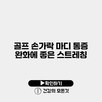 골프 손가락 마디 통증 완화에 좋은 스트레칭