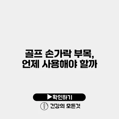 골프 손가락 부목, 언제 사용해야 할까?