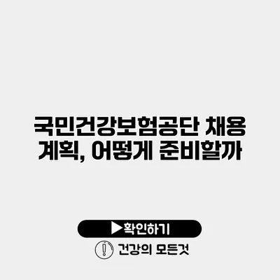 국민건강보험공단 채용 계획, 어떻게 준비할까?