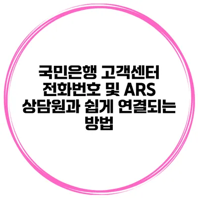 국민은행 고객센터 전화번호 및 ARS 상담원과 쉽게 연결되는 방법
