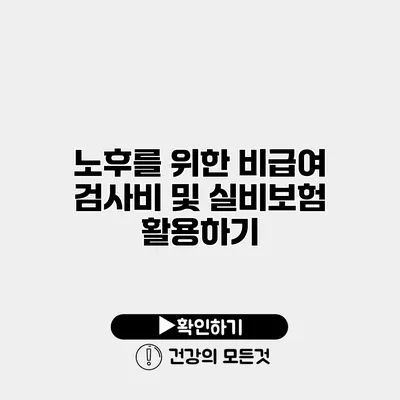 노후를 위한 비급여 검사비 및 실비보험 활용하기