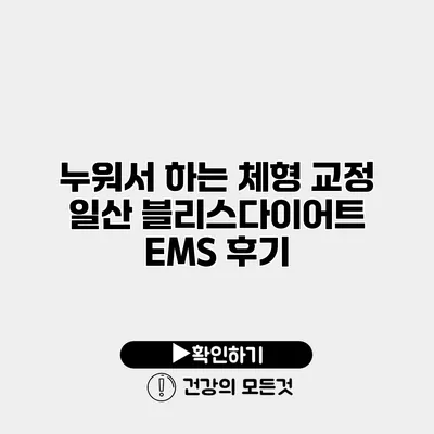 누워서 하는 체형 교정 일산 블리스다이어트 EMS 후기