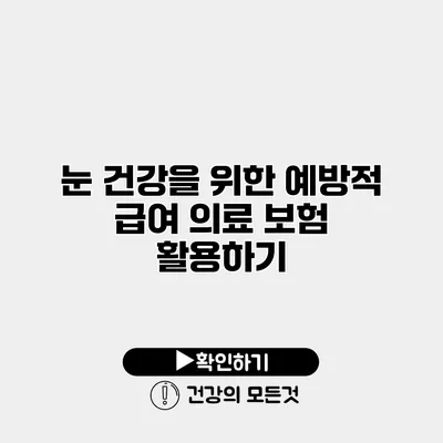 눈 건강을 위한 예방적 급여 의료 보험 활용하기