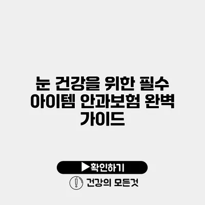 눈 건강을 위한 필수 아이템 안과보험 완벽 가이드