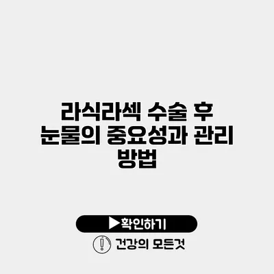 라식/라섹 수술 후 눈물의 중요성과 관리 방법