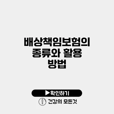 배상책임보험의 종류와 활용 방법