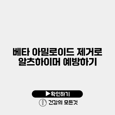 베타 아밀로이드 제거로 알츠하이머 예방하기