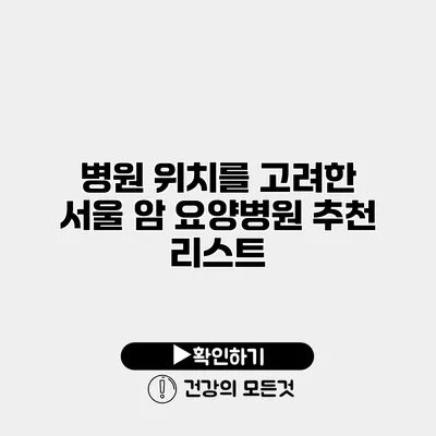 병원 위치를 고려한 서울 암 요양병원 추천 리스트