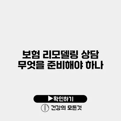 보험 리모델링 상담 무엇을 준비해야 하나?