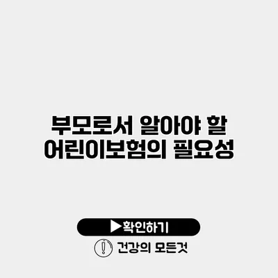 부모로서 알아야 할 어린이보험의 필요성