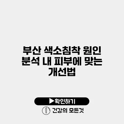 부산 색소침착 원인 분석 내 피부에 맞는 개선법