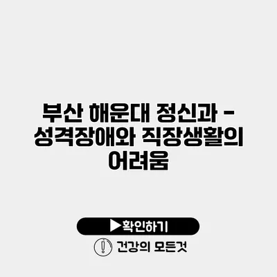 부산 해운대 정신과 - 성격장애와 직장생활의 어려움