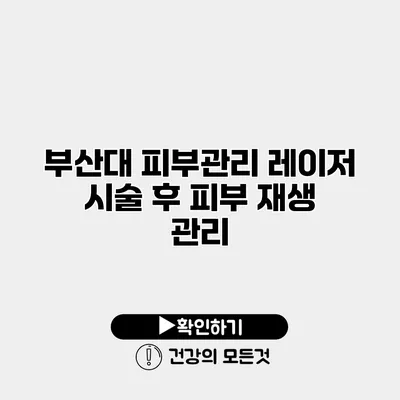 부산대 피부관리 레이저 시술 후 피부 재생 관리