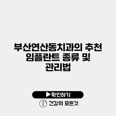 부산연산동치과의 추천 임플란트 종류 및 관리법