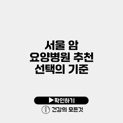 서울 암 요양병원 추천 선택의 기준