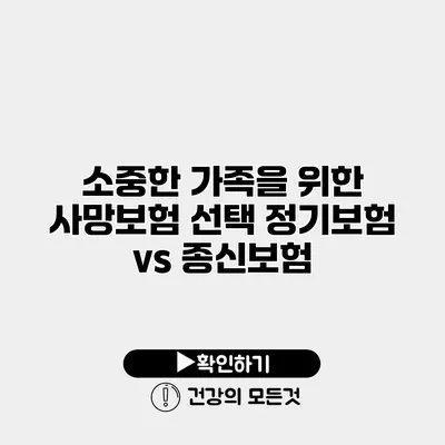 소중한 가족을 위한 사망보험 선택 정기보험 vs 종신보험