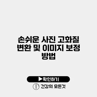 손쉬운 사진 고화질 변환 및 이미지 보정 방법