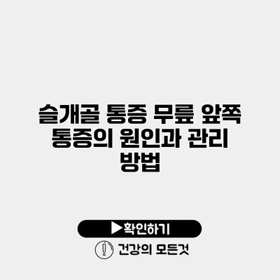 슬개골 통증 무릎 앞쪽 통증의 원인과 관리 방법