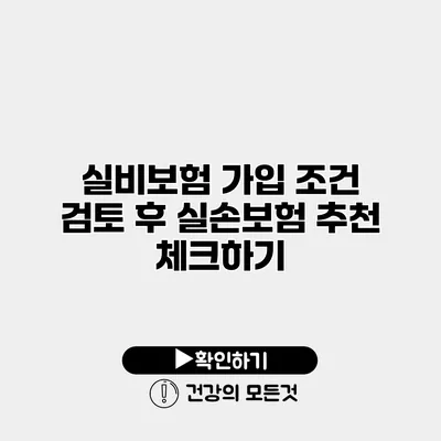 실비보험 가입 조건 검토 후 실손보험 추천 체크하기