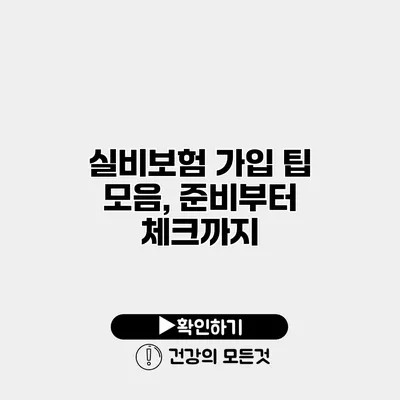 실비보험 가입 팁 모음, 준비부터 체크까지