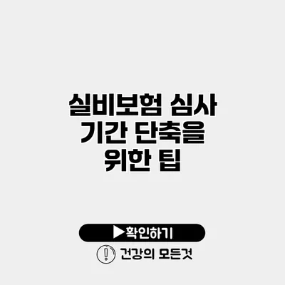 실비보험 심사 기간 단축을 위한 팁