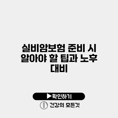 실비암보험 준비 시 알아야 할 팁과 노후 대비