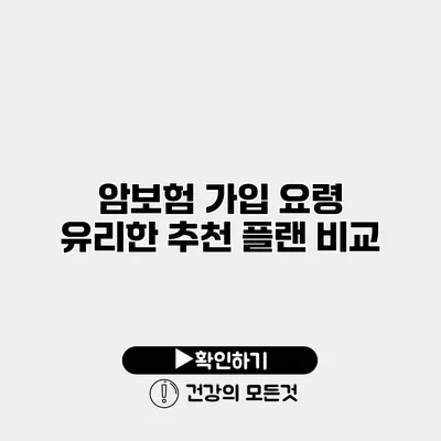 암보험 가입 요령 유리한 추천 플랜 비교