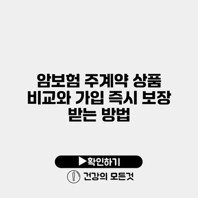 암보험 주계약 상품 비교와 가입 즉시 보장 받는 방법