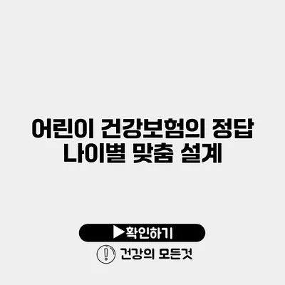 어린이 건강보험의 정답 나이별 맞춤 설계