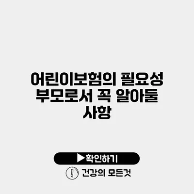 어린이보험의 필요성 부모로서 꼭 알아둘 사항