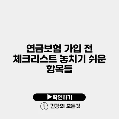 연금보험 가입 전 체크리스트 놓치기 쉬운 항목들