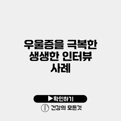 우울증을 극복한 생생한 인터뷰 사례