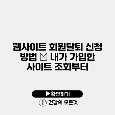 웹사이트 회원탈퇴 신청 방법 – 내가 가입한 사이트 조회부터