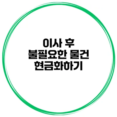 이사 후 불필요한 물건 현금화하기