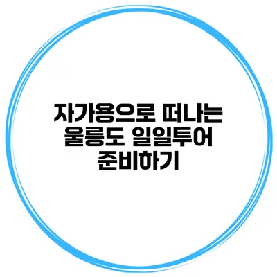 자가용으로 떠나는 울릉도 일일투어 준비하기