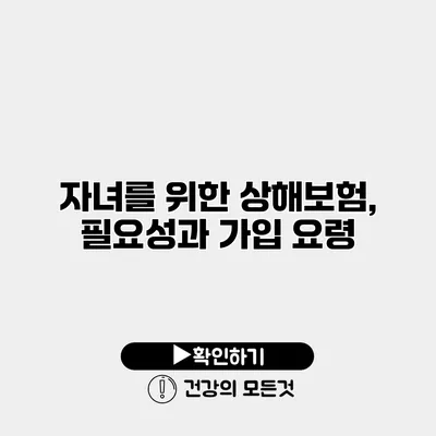 자녀를 위한 상해보험, 필요성과 가입 요령