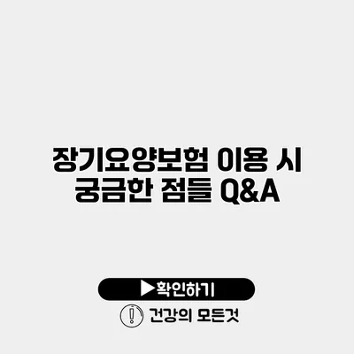 장기요양보험 이용 시 궁금한 점들 Q&A