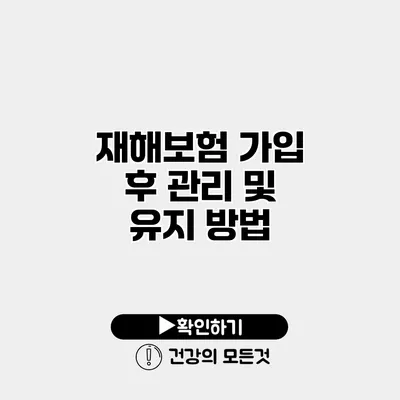 재해보험 가입 후 관리 및 유지 방법