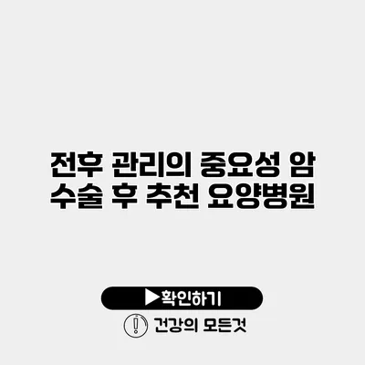 전후 관리의 중요성 암 수술 후 추천 요양병원