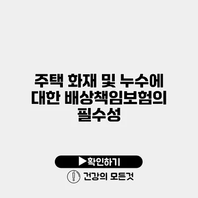 주택 화재 및 누수에 대한 배상책임보험의 필수성