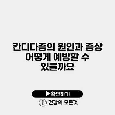 칸디다증의 원인과 증상 어떻게 예방할 수 있을까요?