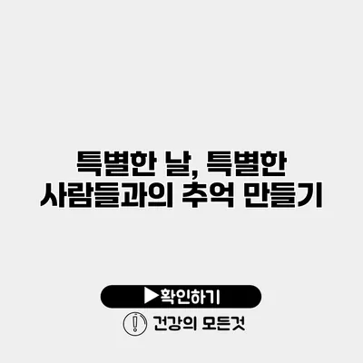 특별한 날, 특별한 사람들과의 추억 만들기