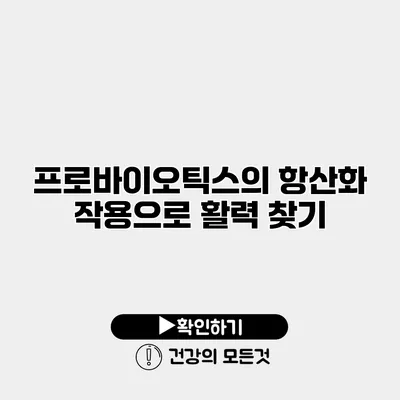 프로바이오틱스의 항산화 작용으로 활력 찾기