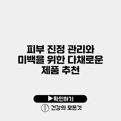 피부 진정 관리와 미백을 위한 다채로운 제품 추천