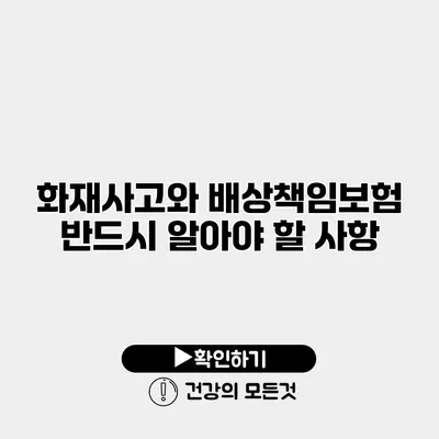 화재사고와 배상책임보험 반드시 알아야 할 사항