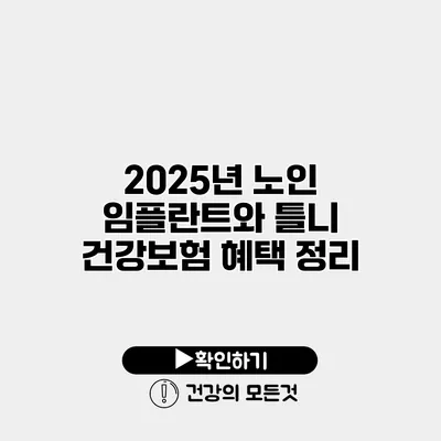 2025년 노인 임플란트와 틀니 건강보험 혜택 정리